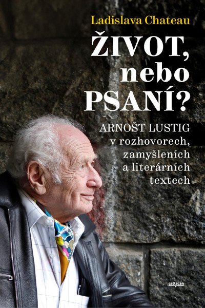 Život, nebo Psaní? Arnošt Lustig v rozhovorech, zamyšleních a literárních textech
